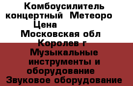 Комбоусилитель концертный “Метеоро“ › Цена ­ 25 000 - Московская обл., Королев г. Музыкальные инструменты и оборудование » Звуковое оборудование   